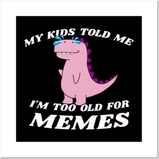 My Kids Told Me I'm Too Old For Memes Posters and Art